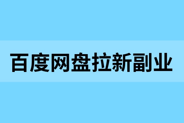 百度网盘拉新：小而美拉新副业，门槛低收益可观！