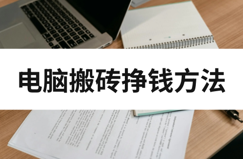 电脑搬砖挣钱方法有哪些？码住这些电脑挣钱方法