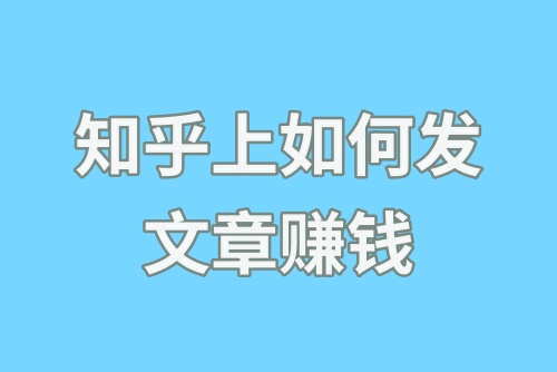 知乎上如何发文章赚钱？怎么在知乎赚钱？