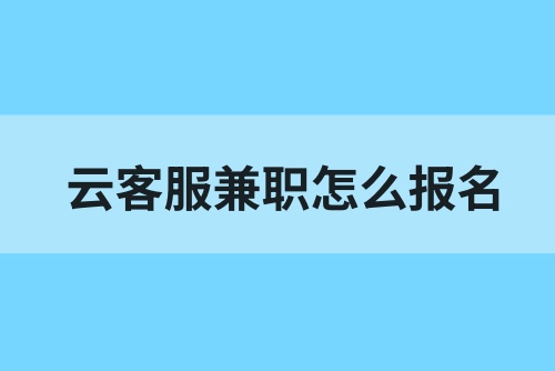云客服兼职平台怎么报名？怎么申请云客服兼职？