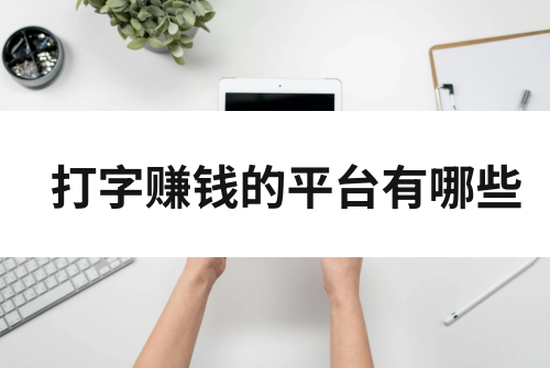 打字赚钱的平台有哪些？可以试试这些打字赚钱软件