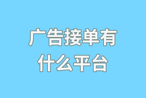 广告接单有什么平台？盘点热门广告接单赚钱平台！