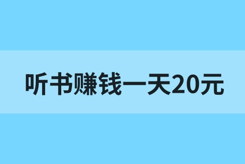 听书赚钱一天20元是真的吗？听书赚钱在哪里找？