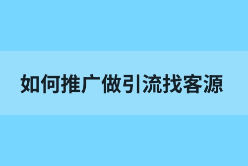 如何推广做引流找客源？这五种推广引流方法亲测有效