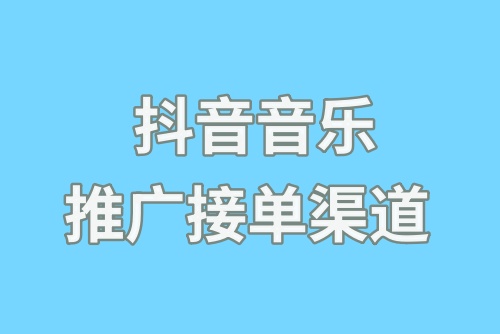 抖音音乐推广哪里接单?抖音音乐推广是怎么做的?