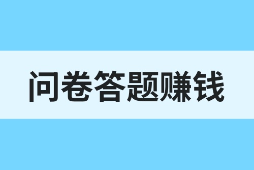 问卷答题赚钱有哪些？怎么通过问卷答题赚钱？