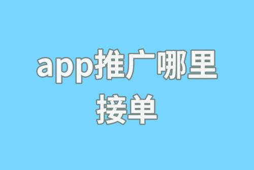 app推广哪里接单？app推广接单任务平台快收藏！