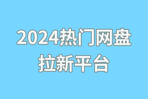 2024热门的网盘拉新平台推荐！拉新小白抓紧收藏！