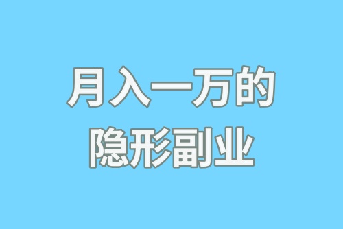 月入一万的隐形副业有没有？盘点6种门槛低且赚钱的副业