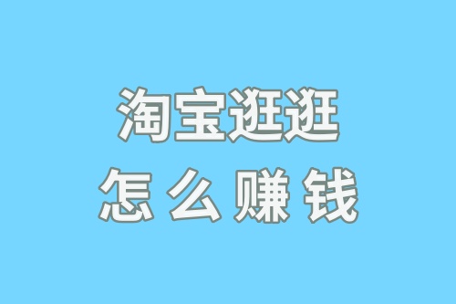 淘宝逛逛怎么赚钱？淘宝逛逛发视频有收益吗？