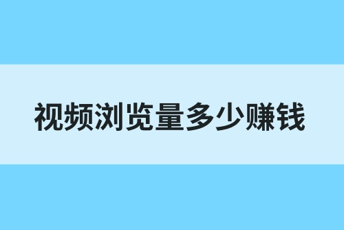 视频浏览量多少可以赚钱？抖音浏览量多少有收入？