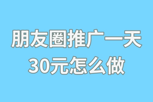 朋友圈推广一天30元是怎么做的？朋友圈推广一天30元可能吗？