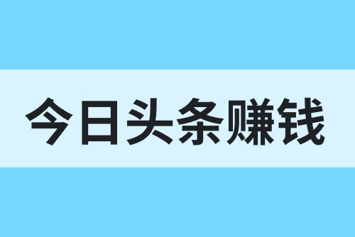 今日头条副业怎么赚钱？今日头条如何发文章赚钱？