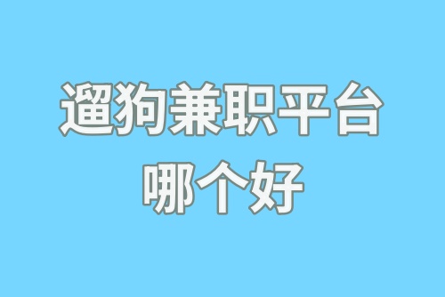 遛狗兼职平台哪个好？有遛狗兼职平台吗？