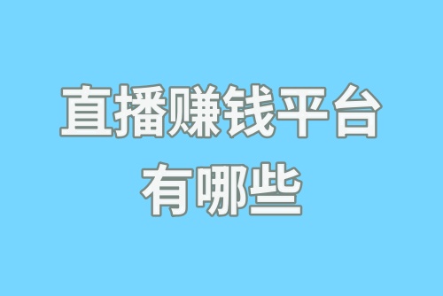 直播赚钱平台有哪些？分享能赚钱的直播平台