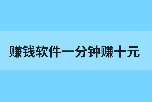 赚钱软件一分钟赚十元有没有？分享五款赚钱软件