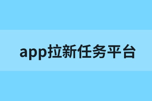 app拉新任务平台有哪些？这5款app拉新平台值得收藏！