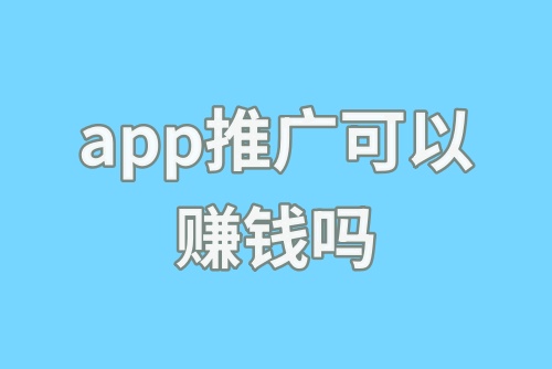 app推广可以赚钱吗？app推广赚钱方式有哪些？