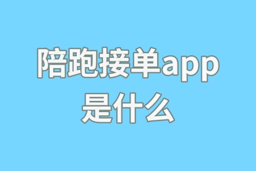 陪跑接单app是什么？陪跑接单app有哪些软件？