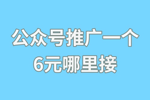 公众号推广一个6元哪里接？微信公众号推广赚钱吗？