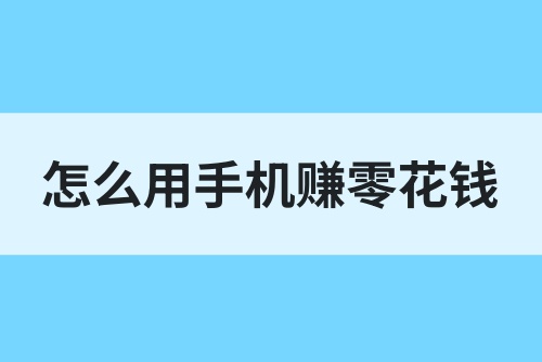 怎么用手机赚零花钱？试试这几种赚零花钱的方法！