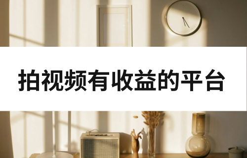 拍视频有收益的平台有哪些？这十大平台助你赚收益！