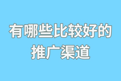 有哪些比较好的推广渠道？推广赚钱的方式有哪些？