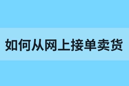 如何从网上接单卖货？网上卖货赚钱吗？