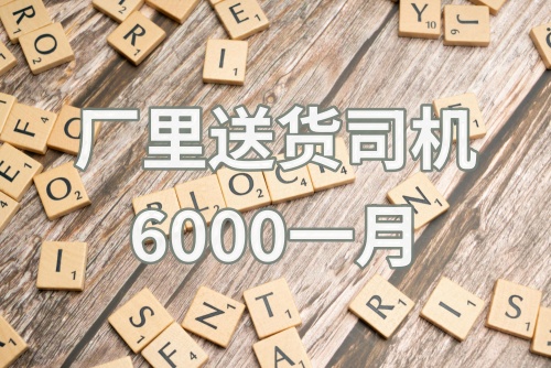 厂里送货司机6000一月有吗?厂里送货司机怎么样?