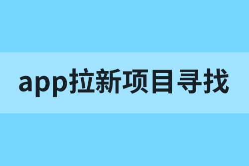 app拉新的项目从哪里找？可以试试这些方法