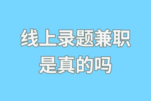 线上录题兼职是真的吗？线上录题赚钱怎么做？