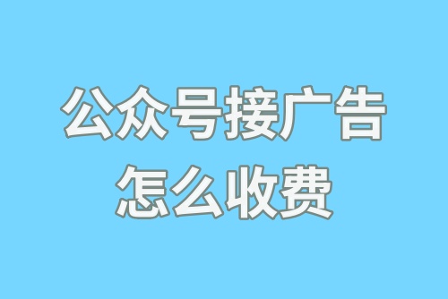 公众号接广告怎么收费？公众号怎么接广告？