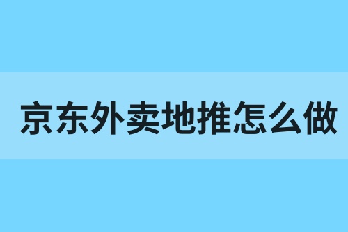京东外卖地推怎么做？京东外卖170元撒钱地推（附教程）