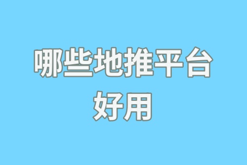 哪些地推平台好用？盘点2024年地推十大推广平台