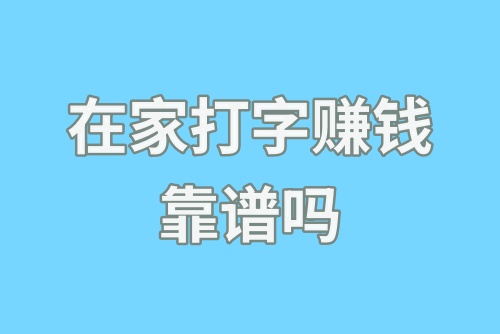 在家打字赚钱靠谱吗？打字赚钱软件是真的吗？