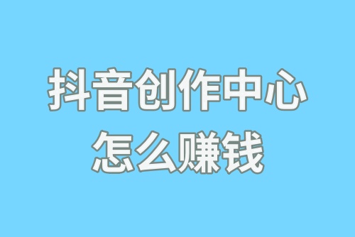 抖音创作中心怎么赚钱？抖音播放量怎么变现呢？