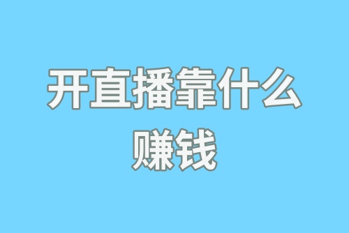 开直播靠什么赚钱？微信直播间怎么开通？