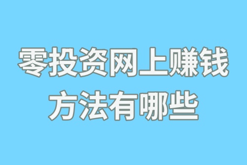 零投资网上赚钱方法有哪些？盘点2024零投资赚钱方法