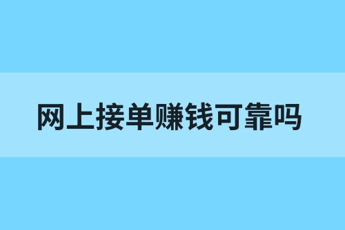 网上接单赚钱可靠吗？网上可以做的兼职有哪些？