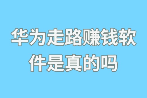 华为走路赚钱软件是真的吗？