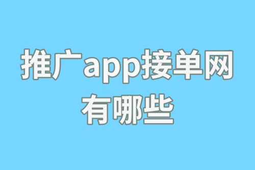 推广app接单网有哪些？盘点热门app接单平台，都是一手单