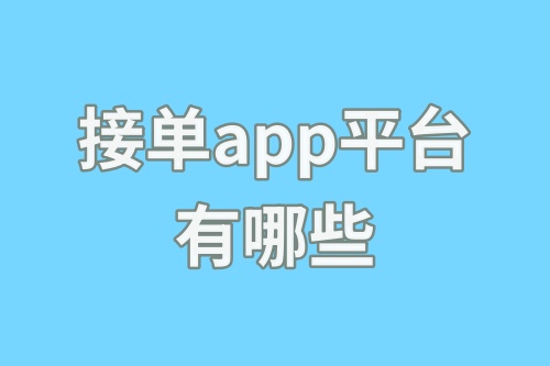 接单app平台有哪些？这6款接单app平台快码住！