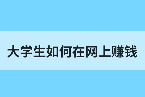 大学生如何在网上赚钱？分享5个大学生赚钱路子！