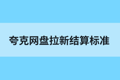 夸克网盘拉新结算标准是什么？夸克网盘拉新怎么赚钱？