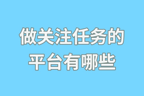 做关注任务的平台有哪些？推荐这些赚钱任务平台