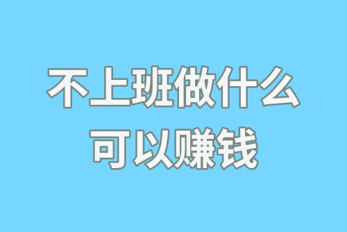 不上班做什么可以赚钱？这五种副业抓紧收藏起来！