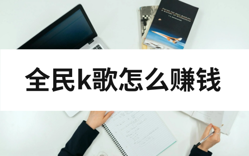 全民k歌怎么赚钱？收益高吗？