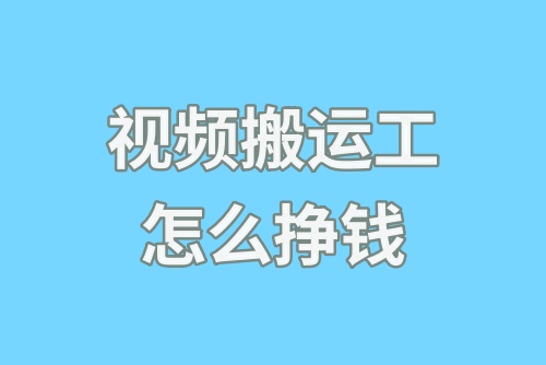 视频搬运工怎么挣钱？新手怎么搬运视频挣钱？