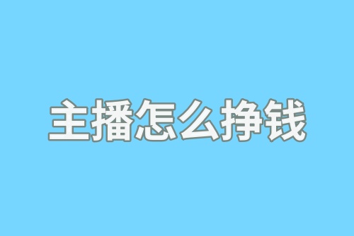 主播怎么挣钱？分享六种自媒体主播挣钱的方法！