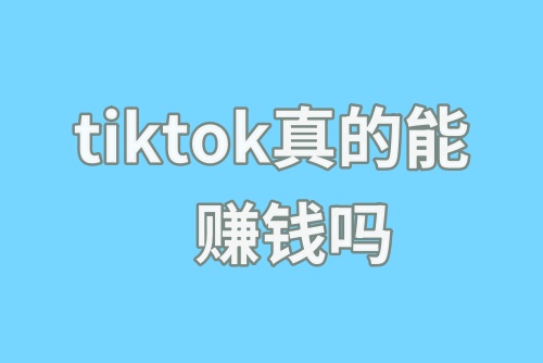 tiktok真的能赚钱吗？tiktok怎么运营赚钱？